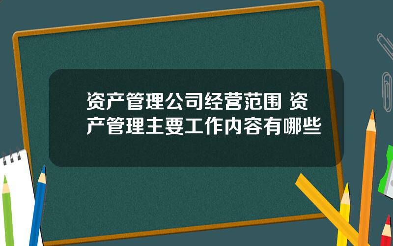 资产管理公司经营范围 资产管理主要工作内容有哪些